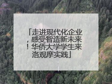走进现代化企业，感受智造新未来！华侨大学学生来洛观摩实践