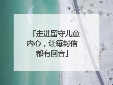 走进留守儿童内心，让每封信都有回音