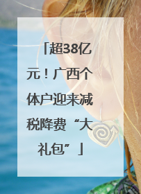 超38亿元！广西个体户迎来减税降费“大礼包”