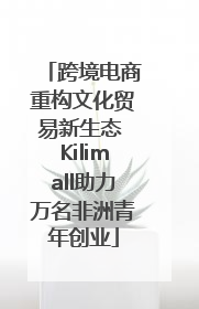 跨境电商重构文化贸易新生态 Kilimall助力万名非洲青年创业