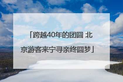跨越40年的团圆 北京游客来宁寻亲终圆梦