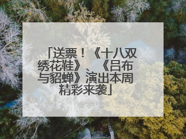 送票！《十八双绣花鞋》、《吕布与貂蝉》演出本周精彩来袭
