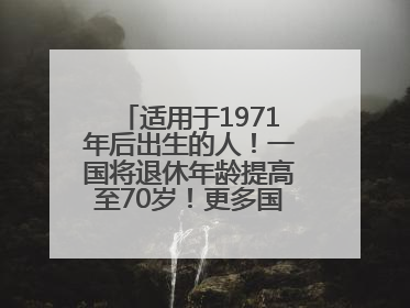 适用于1971年后出生的人！一国将退休年龄提高至70岁！更多国家或将逐步跟进