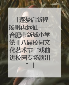 逐梦启新程 扬帆再远征——合肥市新城小学第十八届校园文化艺术节“戏曲进校园专场演出”