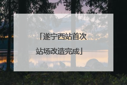 遂宁西站首次站场改造完成