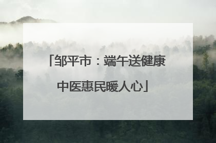 邹平市：端午送健康 中医惠民暖人心