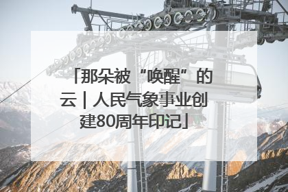 那朵被“唤醒”的云｜人民气象事业创建80周年印记