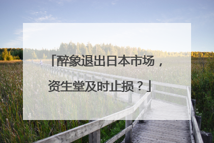 醉象退出日本市场，资生堂及时止损？