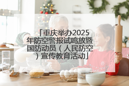 重庆举办2025年防空警报试鸣放暨国防动员（人民防空）宣传教育活动
