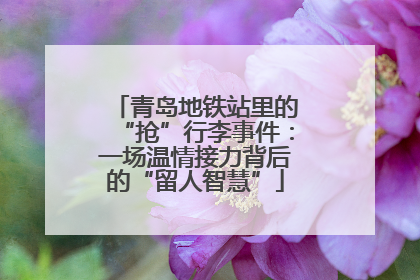 青岛地铁站里的“抢”行李事件：一场温情接力背后的“留人智慧”