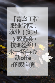 青岛工程职业学院：就业（实习）双选会+校地签约！来一场与心动offer的双向奔赴！