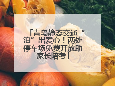 青岛静态交通“泊”出爱心！两处停车场免费开放助家长陪考