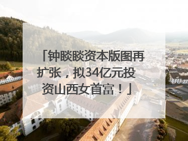 钟睒睒资本版图再扩张，拟34亿元投资山西女首富！