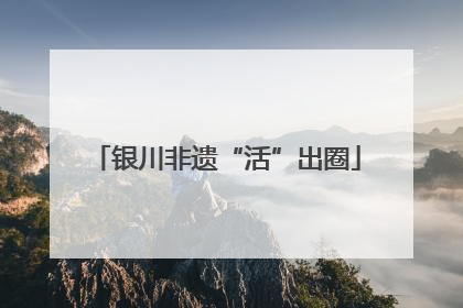 银川非遗“活”出圈
