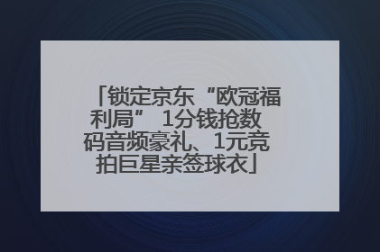 锁定京东“欧冠福利局” 1分钱抢数码音频豪礼、1元竞拍巨星亲签球衣