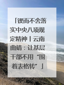 锲而不舍落实中央八项规定精神丨云南曲靖：让基层干部不用“围着表格转”