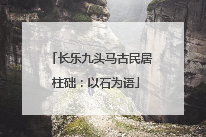 长乐九头马古民居柱础：以石为语