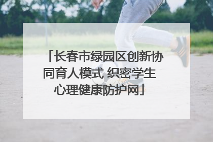 长春市绿园区创新协同育人模式 织密学生心理健康防护网