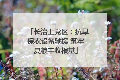 长治上党区：抗旱保农设备驰援 筑牢夏粮丰收根基