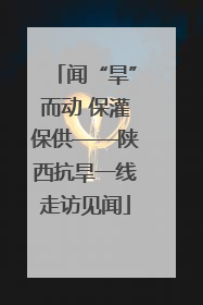 闻“旱”而动 保灌保供——陕西抗旱一线走访见闻