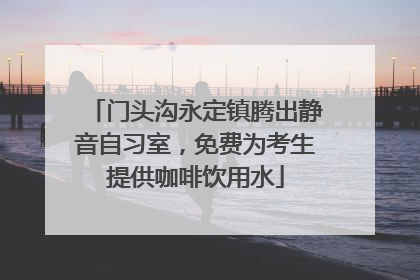 门头沟永定镇腾出静音自习室，免费为考生提供咖啡饮用水