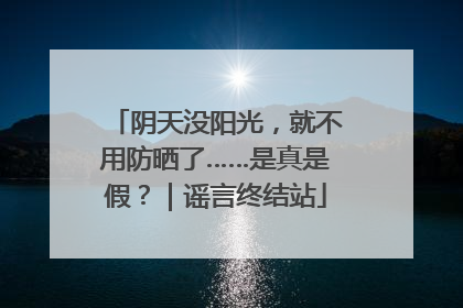 阴天没阳光，就不用防晒了……是真是假？｜谣言终结站
