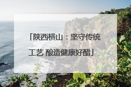 陕西横山：坚守传统工艺 酿造健康好醋