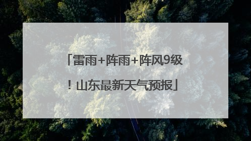 雷雨+阵雨+阵风9级！山东最新天气预报