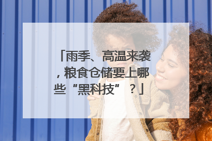雨季、高温来袭，粮食仓储要上哪些“黑科技”？