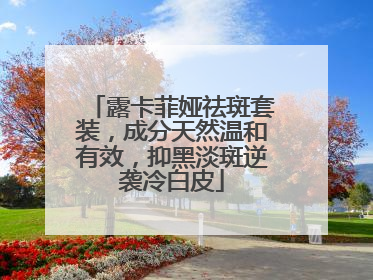 露卡菲娅祛斑套装，成分天然温和有效，抑黑淡斑逆袭冷白皮
