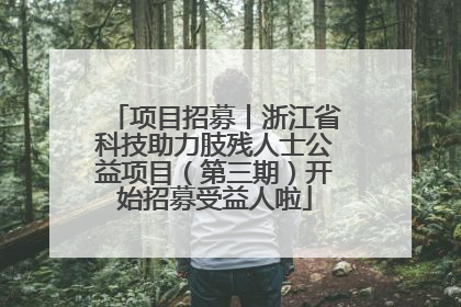 项目招募丨浙江省科技助力肢残人士公益项目（第三期）开始招募受益人啦