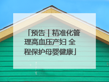 预告｜精准化管理高血压产妇 全程保护母婴健康