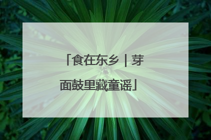食在东乡｜芽面鼓里藏童谣