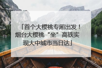 首个大樱桃专厢出发！烟台大樱桃“坐”高铁实现大中城市当日达