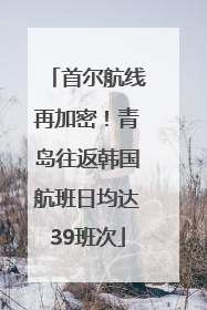首尔航线再加密！青岛往返韩国航班日均达39班次