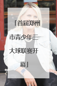 首届郑州市青少年三大球联赛开幕