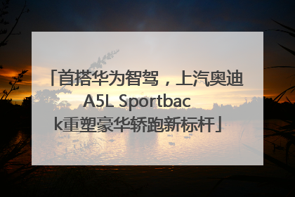 首搭华为智驾，上汽奥迪A5L Sportback重塑豪华轿跑新标杆