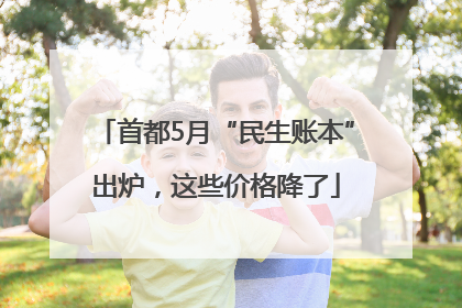 首都5月“民生账本”出炉，这些价格降了