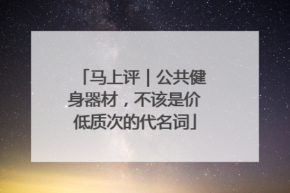 马上评｜公共健身器材，不该是价低质次的代名词