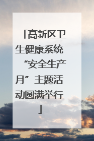 高新区卫生健康系统“安全生产月”主题活动圆满举行