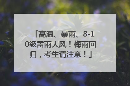 高温、暴雨、8-10级雷雨大风！梅雨回归，考生请注意！