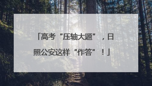 高考“压轴大题”，日照公安这样“作答”！