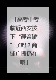 高考中考临近西安按下“静音键”了吗？商铺广播仍在响