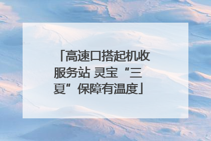 高速口搭起机收服务站 灵宝“三夏”保障有温度