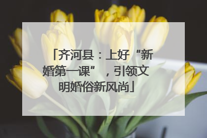 齐河县：上好“新婚第一课”，引领文明婚俗新风尚