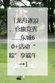 龙舟逐浪、仓廪竞秀……东城60+活动“粽”享端午→