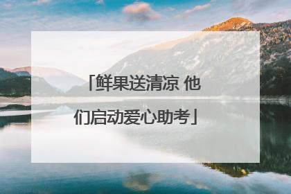 鲜果送清凉 他们启动爱心助考