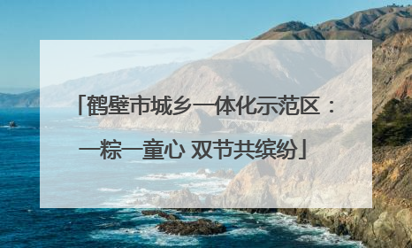 鹤壁市城乡一体化示范区：一粽一童心 双节共缤纷