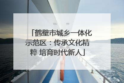 鹤壁市城乡一体化示范区：传承文化精粹 培育时代新人
