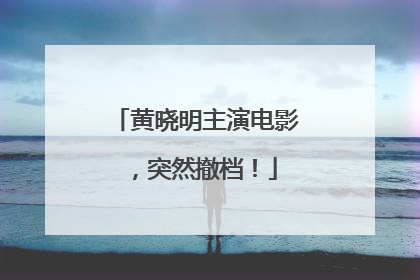 黄晓明主演电影，突然撤档！